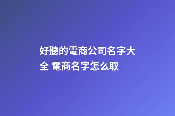 好聽的電商公司名字大全 電商名字怎么取